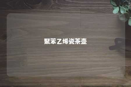 聚苯乙烯瓷茶壶