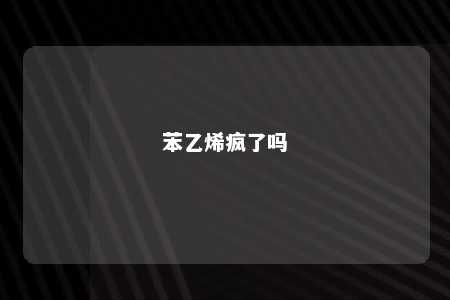 苯乙烯疯了吗