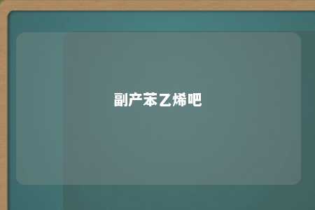 副产苯乙烯吧