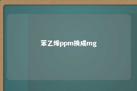 苯乙烯ppm换成mg