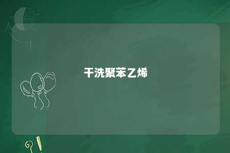 干洗聚苯乙烯