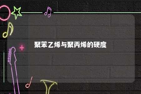 聚苯乙烯与聚丙烯的硬度