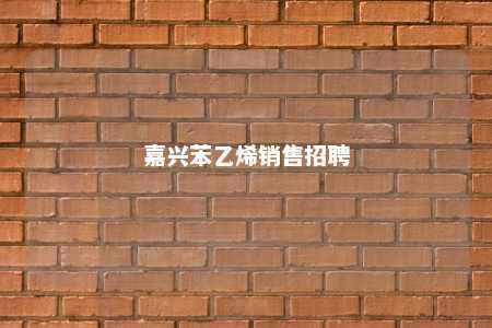 嘉兴苯乙烯销售招聘