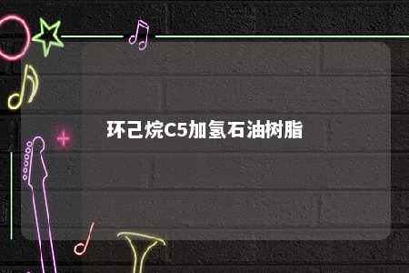 环己烷C5加氢石油树脂