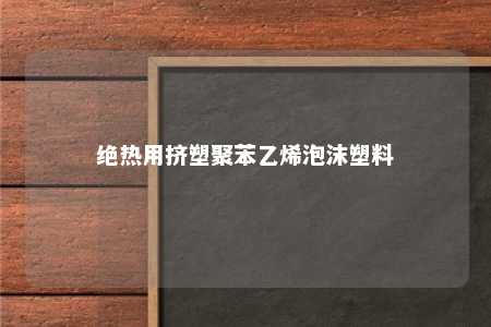 绝热用挤塑聚苯乙烯泡沫塑料