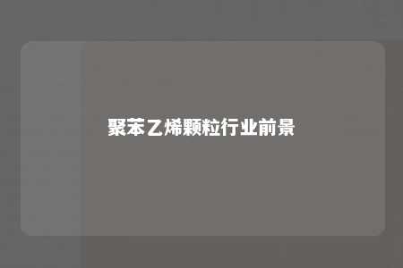 聚苯乙烯颗粒行业前景