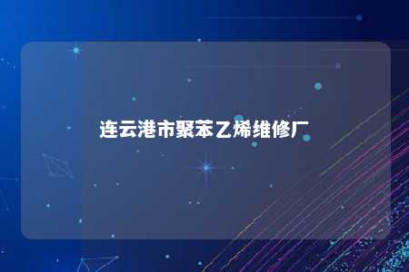 连云港市聚苯乙烯维修厂