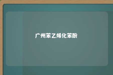 广州苯乙烯化苯酚