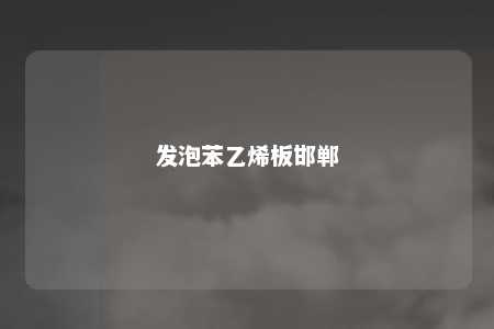 发泡苯乙烯板邯郸