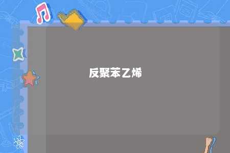 反聚苯乙烯