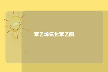苯乙烯氧化苯乙酮