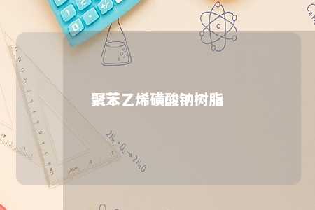 聚苯乙烯磺酸钠树脂