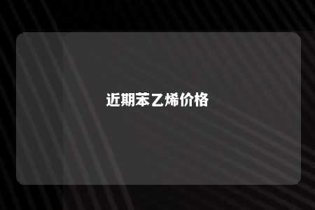 近期苯乙烯价格