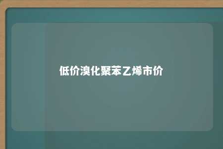 低价溴化聚苯乙烯市价