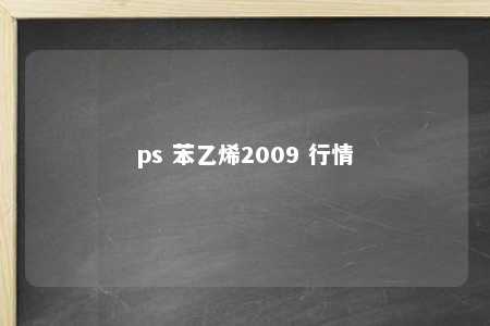 ps 苯乙烯2009 行情