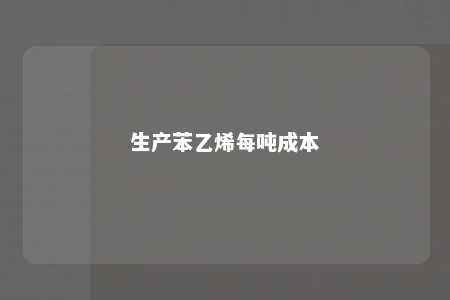 生产苯乙烯每吨成本