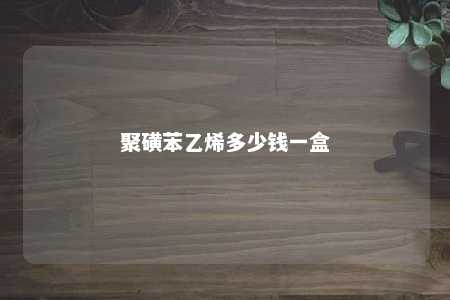 聚磺苯乙烯多少钱一盒
