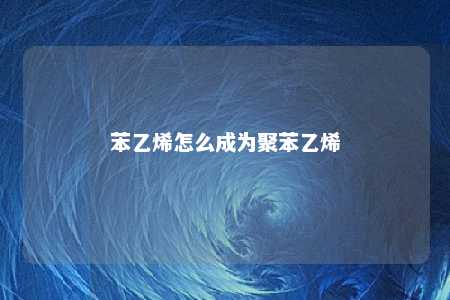 苯乙烯怎么成为聚苯乙烯