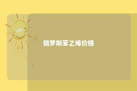 俄罗斯苯乙烯价格