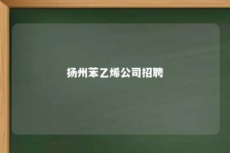 扬州苯乙烯公司招聘