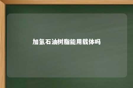 加氢石油树脂能用载体吗