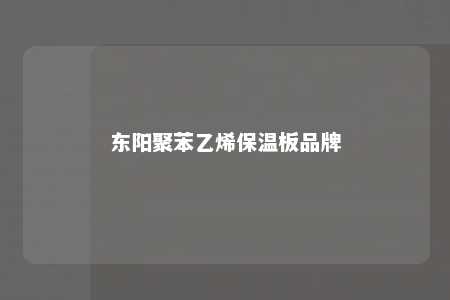 东阳聚苯乙烯保温板品牌