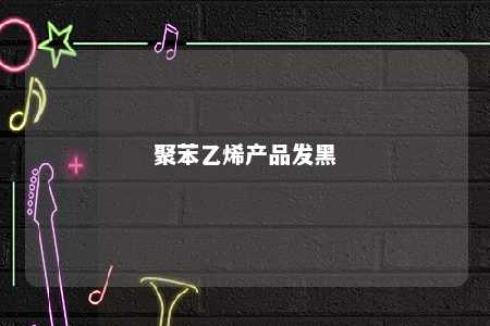 聚苯乙烯产品发黑