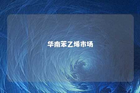 华南苯乙烯市场