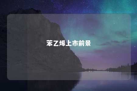 苯乙烯上市前景