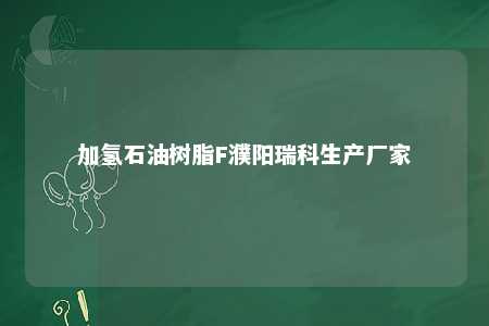 加氢石油树脂F濮阳瑞科生产厂家