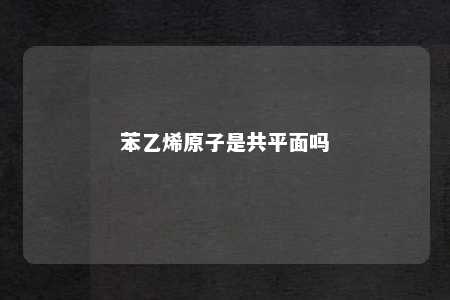 苯乙烯原子是共平面吗