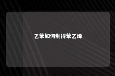 乙苯如何制得苯乙烯