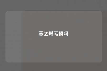 苯乙烯亏损吗