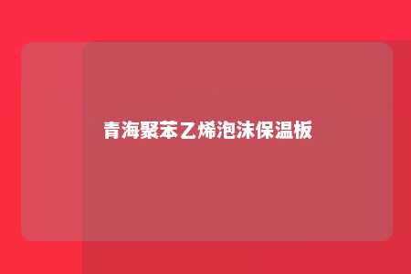 青海聚苯乙烯泡沫保温板
