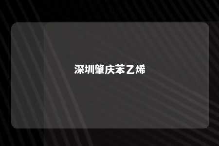深圳肇庆苯乙烯