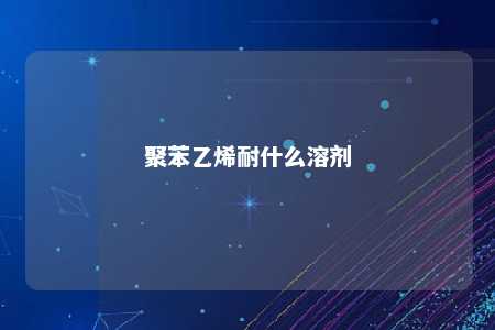 聚苯乙烯耐什么溶剂