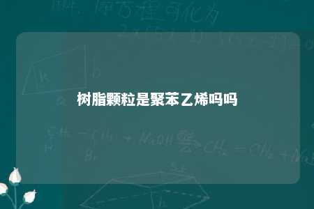 树脂颗粒是聚苯乙烯吗吗