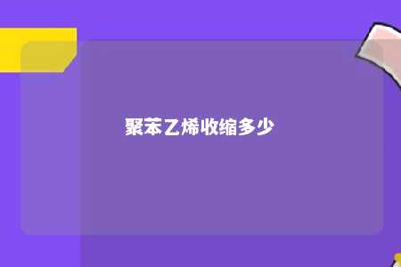 聚苯乙烯收缩多少