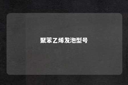 聚苯乙烯发泡型号