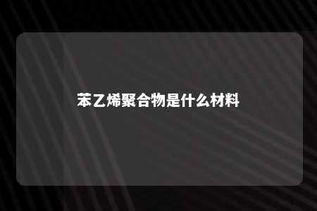 苯乙烯聚合物是什么材料