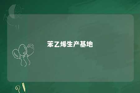 苯乙烯生产基地
