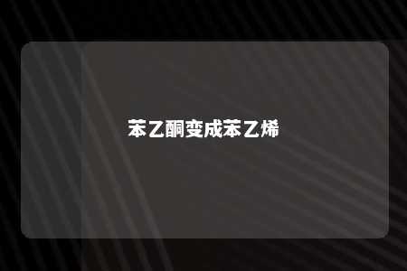 苯乙酮变成苯乙烯