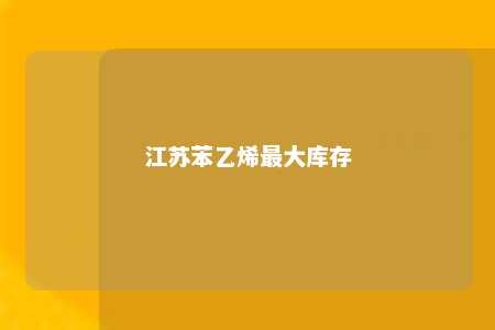 江苏苯乙烯最大库存