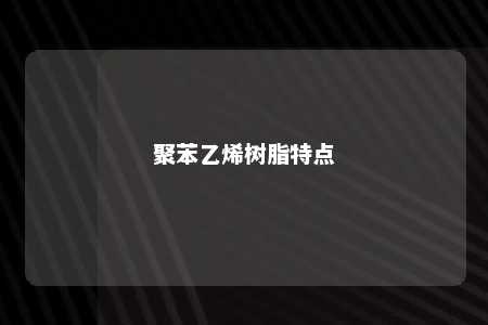 聚苯乙烯树脂特点