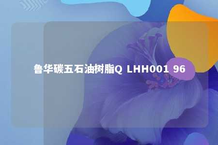 鲁华碳五石油树脂Q LHH001 96