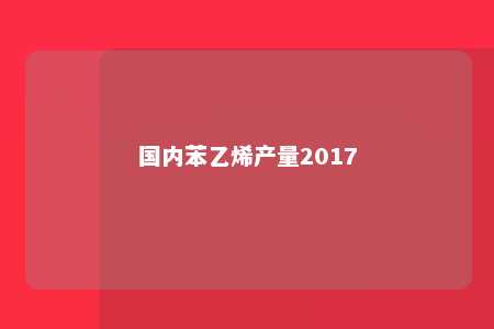 国内苯乙烯产量2017