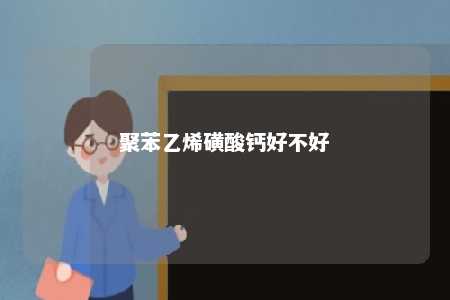 聚苯乙烯磺酸钙好不好