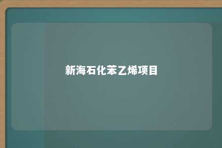 新海石化苯乙烯项目