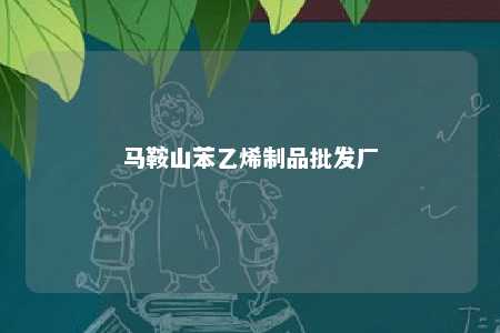马鞍山苯乙烯制品批发厂