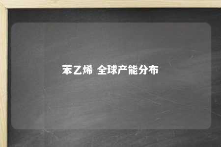苯乙烯 全球产能分布